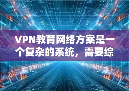 VPN教育网络方案是一个复杂的系统,需要综合考虑技术、管理、安全等多个方面。以下是一个详细的 VPN 教育网络方案框架,涵盖了基础设施、技术、运营、质量保障和用户支持等方面 VPN教育网络方案是一个复杂的系统,需要综合考虑技术、管理、安全等多个方面。以下是一个详细的 VPN 教育网络方案框架,涵盖了基础设施、技术、运营、质量保障和用户支持等方面