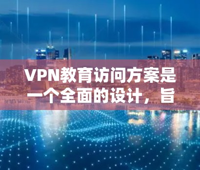 VPN教育访问方案是一个全面的设计,旨在通过网络访问技术提升学生的信息安全意识和网络素养,促进校园内的网络交流和教学效果。以下是一个详细的方案设计 VPN教育访问方案是一个全面的设计,旨在通过网络访问技术提升学生的信息安全意识和网络素养,促进校园内的网络交流和教学效果。以下是一个详细的方案设计