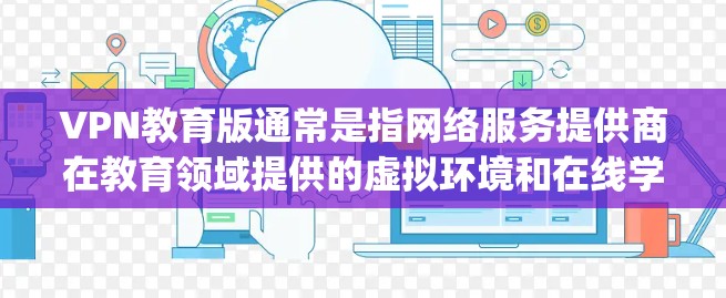 VPN教育版通常是指网络服务提供商在教育领域提供的虚拟环境和在线学习工具。以下是一些 commonly 的VPN教育版软件推荐，供您参考