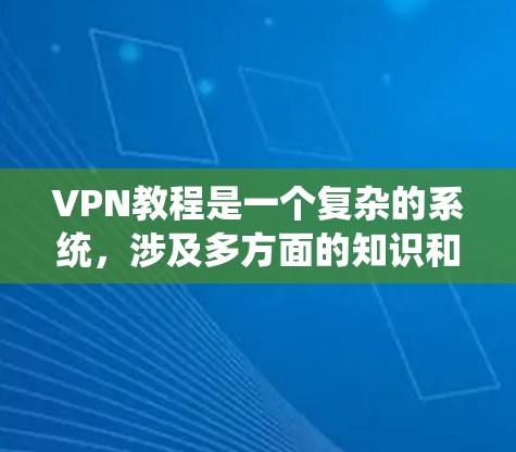 VPN教程是一个复杂的系统，涉及多方面的知识和技能。以下是一步步的指南，帮助你理解和学习如何使用VPN