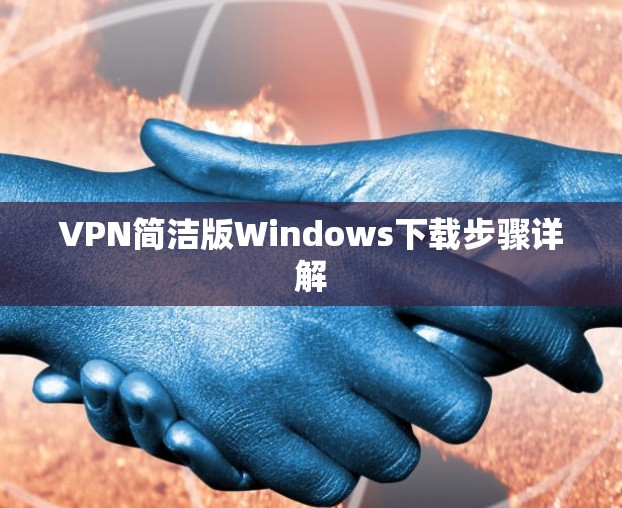 VPN简洁版Windows下载步骤详解 VPN简洁版Windows下载步骤详解
