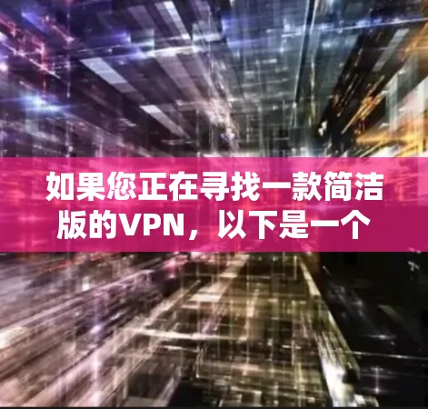 如果您正在寻找一款简洁版的VPN,以下是一个清晰的步骤指南 如果您正在寻找一款简洁版的VPN,以下是一个清晰的步骤指南