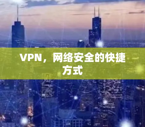 VPN,网络安全的快捷方式 VPN,网络安全的快捷方式