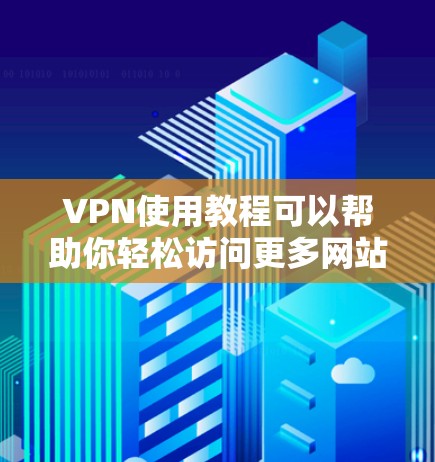 VPN使用教程可以帮助你轻松访问更多网站，尤其是那些不习惯访问的网站。以下是一个逐步指南，帮助你熟悉基本的VPN使用方法