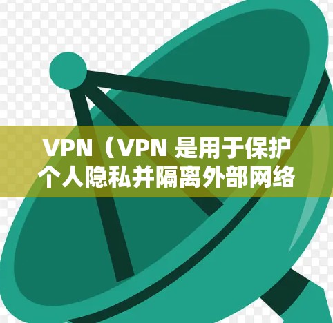 VPN(VPN 是用于保护个人隐私并隔离外部网络的网络服务。如果你对VPN不太了解,或者想简单上手,以下是一些常见的VPN推荐和使用方法,帮助你轻松进入VPN体验 VPN(VPN 是用于保护个人隐私并隔离外部网络的网络服务。如果你对VPN不太了解,或者想简单上手,以下是一些常见的VPN推荐和使用方法,帮助你轻松进入VPN体验