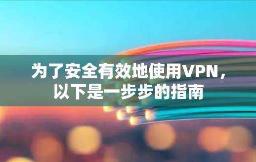 为了安全有效地使用VPN，以下是一步步的指南