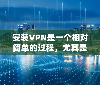 安装VPN是一个相对简单的过程,尤其是对于新手来说。以下是一个详细的步骤指南,帮助您简单安装VPN 安装VPN是一个相对简单的过程,尤其是对于新手来说。以下是一个详细的步骤指南,帮助您简单安装VPN