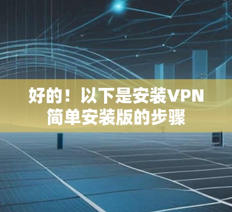 好的!以下是安装VPN简单安装版的步骤 好的!以下是安装VPN简单安装版的步骤