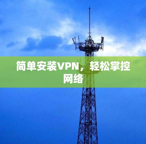 简单安装VPN,轻松掌控网络 简单安装VPN,轻松掌控网络