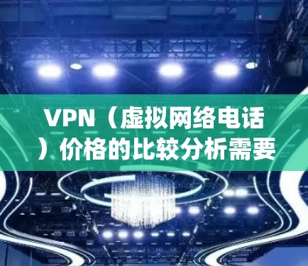 VPN（虚拟网络电话）价格的比较分析需要综合考虑多种因素，包括平台的价格、服务质量、覆盖范围、安全性等。以下是一些 commonly used VPN 服务的价格比较分析和推荐