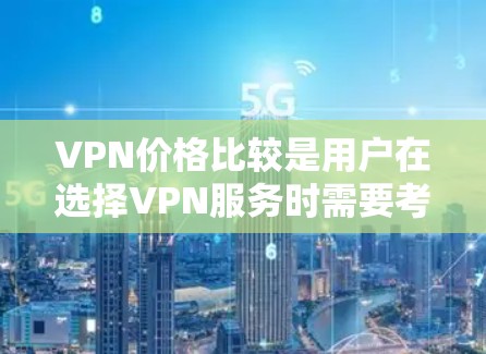 VPN价格比较是用户在选择VPN服务时需要考虑的重要因素。以下是一些常见的VPN价格结构和比较方法，帮助您更清晰地了解不同服务的成本差异