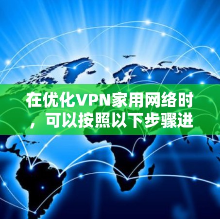 在优化VPN家用网络时，可以按照以下步骤进行