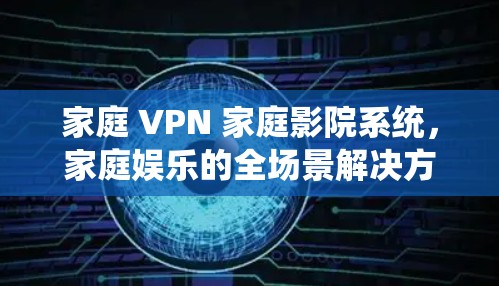 家庭 VPN 家庭影院系统，家庭娱乐的全场景解决方案