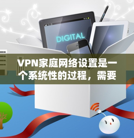 VPN家庭网络设置是一个系统性的过程,需要考虑多方面因素。以下是一个详细且结构化的指南,帮助您逐步完成VPN家庭网络的设置和使用 VPN家庭网络设置是一个系统性的过程,需要考虑多方面因素。以下是一个详细且结构化的指南,帮助您逐步完成VPN家庭网络的设置和使用