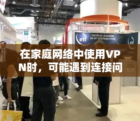 在家庭网络中使用VPN时，可能遇到连接问题，这通常是由多种因素导致的。以下是常见问题及解决方法的详细分析
