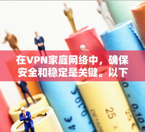 在VPN家庭网络中,确保安全和稳定是关键。以下是一些步骤和建议,帮助你更好地管理家中的VPN网络 在VPN家庭网络中,确保安全和稳定是关键。以下是一些步骤和建议,帮助你更好地管理家中的VPN网络