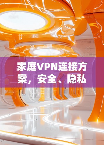 家庭VPN连接方案,安全、隐私与经济性分析 家庭VPN连接方案,安全、隐私与经济性分析