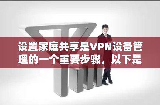 设置家庭共享是VPN设备管理的一个重要步骤，以下是详细的步骤指南