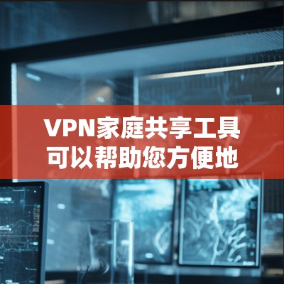VPN家庭共享工具可以帮助您方便地在家中实现网络连接，尤其是对于家庭成员或需要长时间在线的用户来说，这是一项非常实用的工具。以下是一些推荐的VPN家庭共享工具，它们简单易用，功能多样，满足不同需求