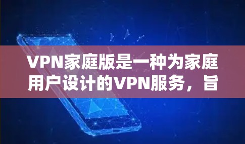 VPN家庭版是一种为家庭用户设计的VPN服务,旨在提供更稳定、更安全的网络环境。以下是几个常见的VPN家庭版官网,供您参考 VPN家庭版是一种为家庭用户设计的VPN服务,旨在提供更稳定、更安全的网络环境。以下是几个常见的VPN家庭版官网,供您参考