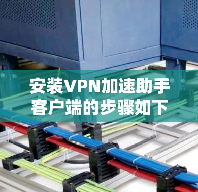 安装VPN加速助手客户端的步骤如下 安装VPN加速助手客户端的步骤如下