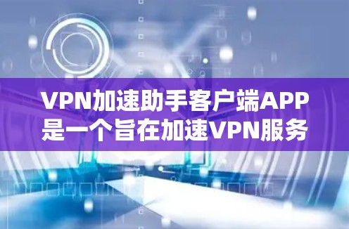 VPN加速助手客户端APP是一个旨在加速VPN服务的客户端应用程序，帮助用户在没有安装VPN软件的情况下，快速访问互联网。以下是对该APP的详细分析和总结