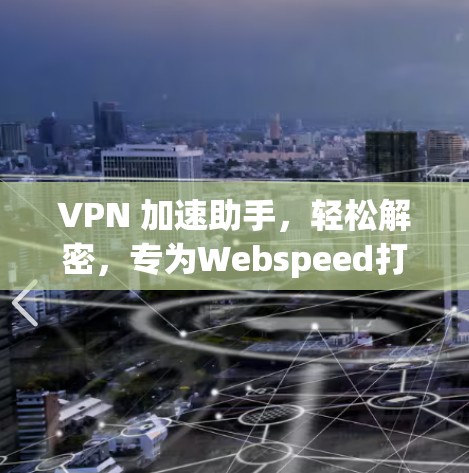 VPN 加速助手，轻松解密，专为Webspeed打造