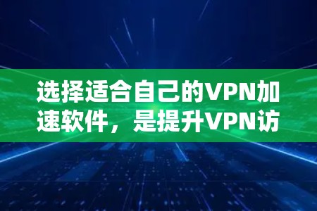 选择适合自己的VPN加速软件，是提升VPN访问体验的重要步骤。以下是一步步的指南，帮助你做出明智的选择
