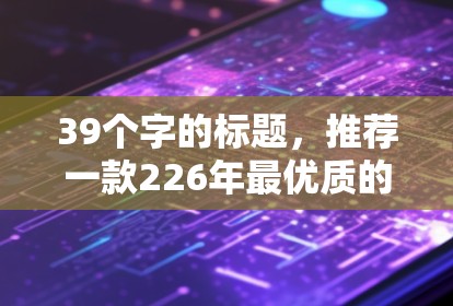 39个字的标题，推荐一款226年最优质的VPN加速软件