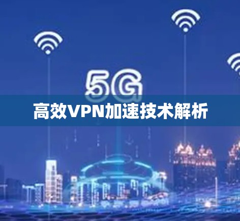 高效VPN加速技术解析 高效VPN加速技术解析