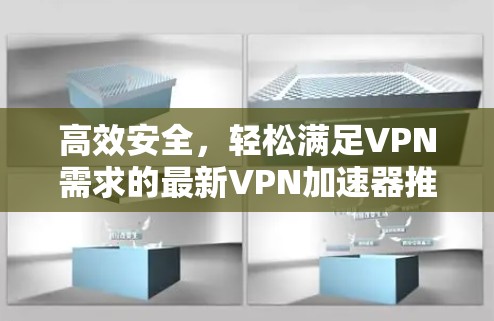 高效安全,轻松满足VPN需求的最新VPN加速器推荐 高效安全,轻松满足VPN需求的最新VPN加速器推荐