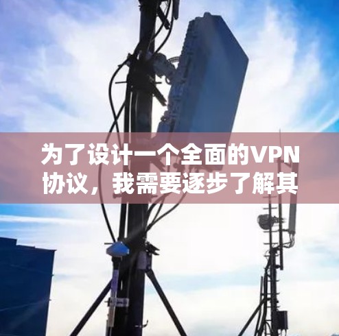 为了设计一个全面的VPN协议,我需要逐步了解其组成部分及其应用。以下是详细的思考过程和步骤 为了设计一个全面的VPN协议,我需要逐步了解其组成部分及其应用。以下是详细的思考过程和步骤