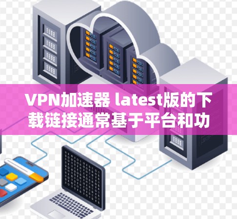 VPN加速器 latest版的下载链接通常基于平台和功能的不同而有所不同。以下是一些最新的VPN加速器推荐,涵盖不同的功能和平台 VPN加速器 latest版的下载链接通常基于平台和功能的不同而有所不同。以下是一些最新的VPN加速器推荐,涵盖不同的功能和平台