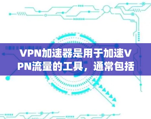 VPN加速器是用于加速VPN流量的工具,通常包括多种软件选项,如DPreparing、CURLand、NetLander等。以下是一些常见的VPN加速器,并提供了一些最新的版本信息和特点,供您参考 VPN加速器是用于加速VPN流量的工具,通常包括多种软件选项,如DPreparing、CURLand、NetLander等。以下是一些常见的VPN加速器,并提供了一些最新的版本信息和特点,供您参考
