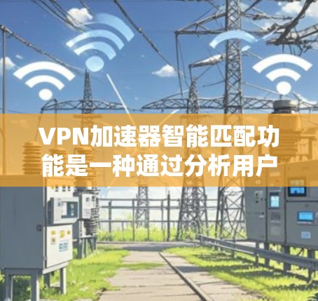VPN加速器智能匹配功能是一种通过分析用户使用习惯和需求,推荐适合的VPN服务的技术。以下是对其工作的详细分析 VPN加速器智能匹配功能是一种通过分析用户使用习惯和需求,推荐适合的VPN服务的技术。以下是对其工作的详细分析