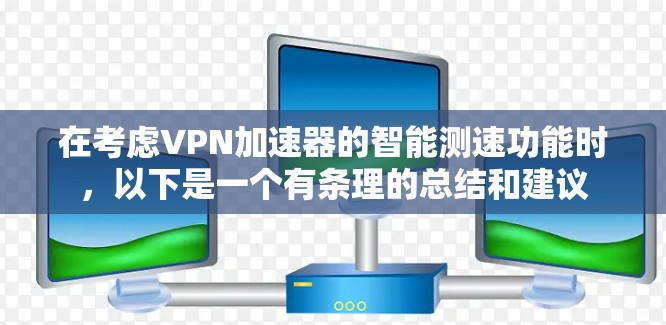 在考虑VPN加速器的智能测速功能时，以下是一个有条理的总结和建议