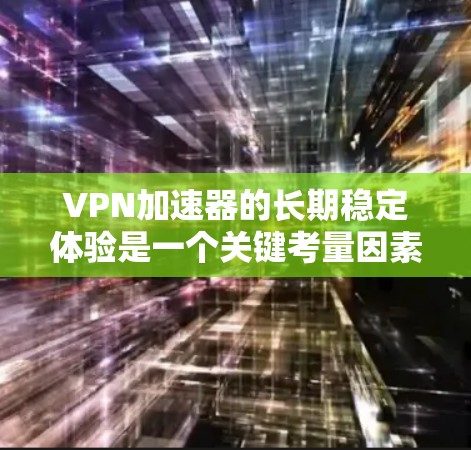 VPN加速器的长期稳定体验是一个关键考量因素,尤其是在需要长时间使用或有重大决策时。以下是一些关键点和建议,帮助你选择一个可靠的、稳定的VPN加速器 VPN加速器的长期稳定体验是一个关键考量因素,尤其是在需要长时间使用或有重大决策时。以下是一些关键点和建议,帮助你选择一个可靠的、稳定的VPN加速器