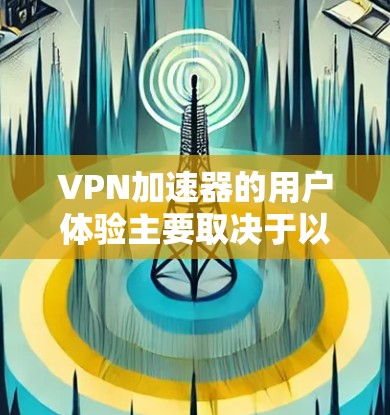 VPN加速器的用户体验主要取决于以下几个方面