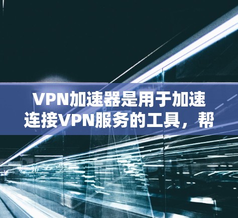 VPN加速器是用于加速连接VPN服务的工具,帮助用户更快地访问网络资源。以下是几个主流的VPN加速器推荐 VPN加速器是用于加速连接VPN服务的工具,帮助用户更快地访问网络资源。以下是几个主流的VPN加速器推荐