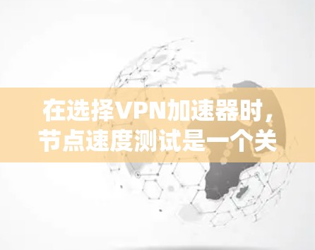 在选择VPN加速器时，节点速度测试是一个关键的步骤，可以帮助你了解网络性能，并优化加速器的选择。以下是一些系统性的步骤和建议，帮助你进行节点速度测试和选择