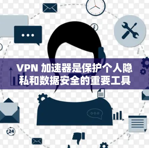 VPN 加速器是保护个人隐私和数据安全的重要工具，但选择一个合适的VPN 加速器需要综合考虑多个因素。以下是一些综合性的比较和推荐建议