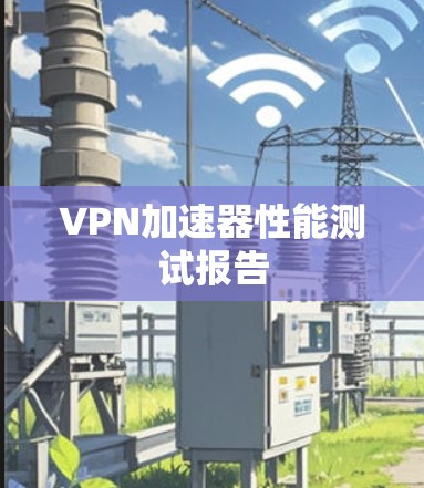 VPN加速器性能测试报告