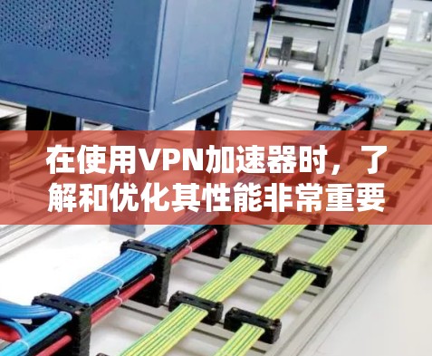 在使用VPN加速器时,了解和优化其性能非常重要,以确保最佳的使用体验。以下是详细的步骤和建议 在使用VPN加速器时,了解和优化其性能非常重要,以确保最佳的使用体验。以下是详细的步骤和建议