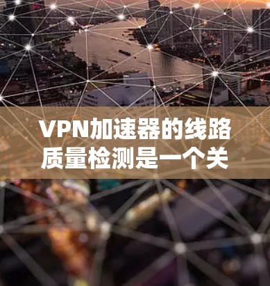 VPN加速器的线路质量检测是一个关键步骤,确保用户能够安全有效地使用该工具。以下是详细的步骤和建议 VPN加速器的线路质量检测是一个关键步骤,确保用户能够安全有效地使用该工具。以下是详细的步骤和建议