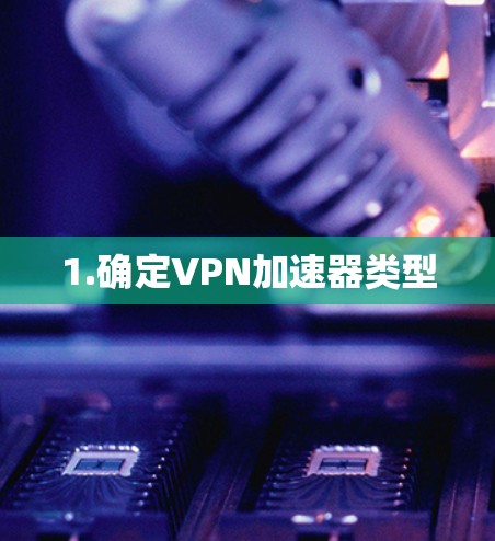 1.确定VPN加速器类型