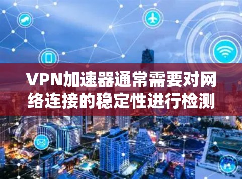 VPN加速器通常需要对网络连接的稳定性进行检测,以确保连接是稳定的、安全的,并且不会因线路故障或断链而中断使用。以下是一些关于VPN加速器线路稳定检测的常见方法和步骤 VPN加速器通常需要对网络连接的稳定性进行检测,以确保连接是稳定的、安全的,并且不会因线路故障或断链而中断使用。以下是一些关于VPN加速器线路稳定检测的常见方法和步骤