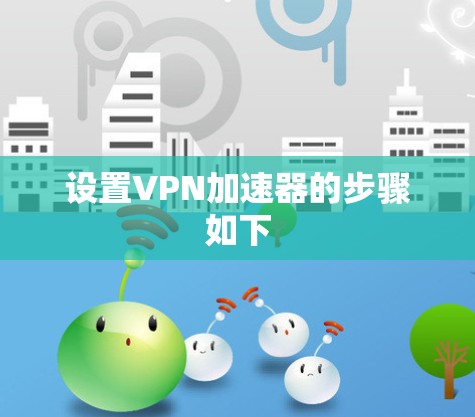 设置VPN加速器的步骤如下 设置VPN加速器的步骤如下