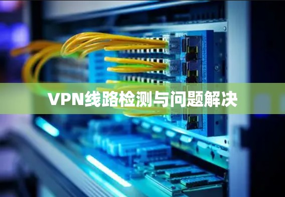 VPN线路检测与问题解决 VPN线路检测与问题解决