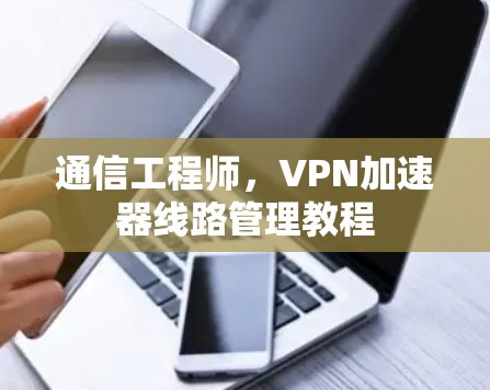 通信工程师，VPN加速器线路管理教程