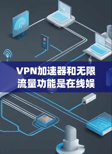 VPN加速器和无限流量功能是在线娱乐、streaming、流媒体等场景中非常重要的功能，能够帮助用户快速连接到可靠的网络资源。以下是一些推荐的VPN加速器和无限流量服务，供您参考